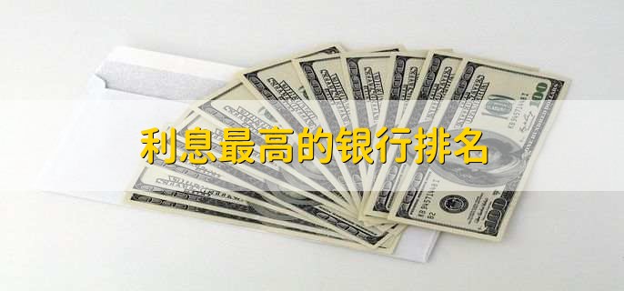 利息最高的銀行排名三個(gè)銀行 哪個(gè)銀行利息最高