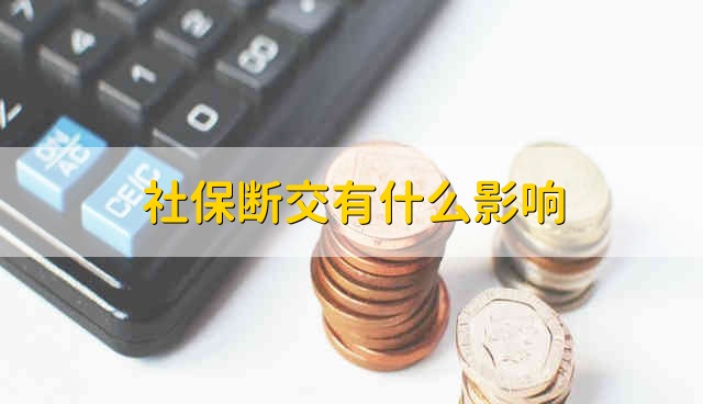 社保斷交有什么影響嗎？社保中斷繳費有什么影響？