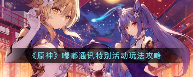 《原神》嘟嘟通訊特別活動(dòng)玩法攻略