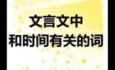 文言文詞語(yǔ)中表示時(shí)間的名詞有哪些(表示時(shí)間的名詞)