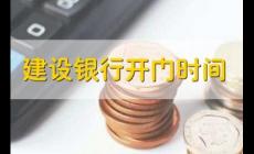 建設(shè)銀行營業(yè)時間(建設(shè)銀行開門時間)
