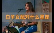 白羊女和什么星座男最配？白羊女和什么星座男最配對？