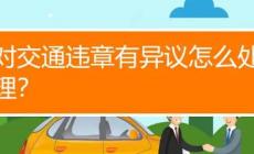 車輛違章有異議怎么處理?車輛違章有異議如何處理?