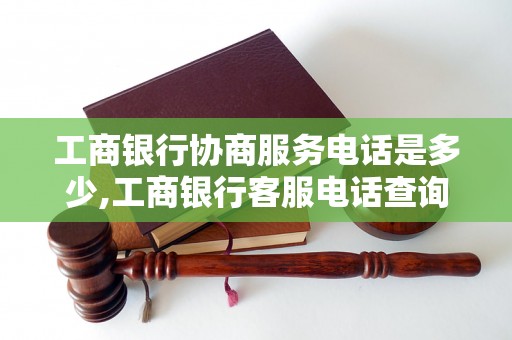 工商銀行協商服務電話是多少,工商銀行客服電話查詢