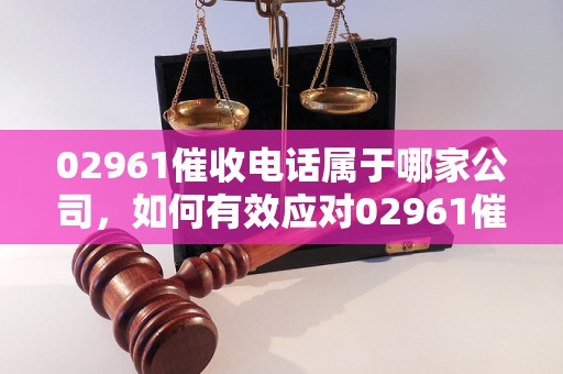 0296113是哪家催收電話？如何有效應(yīng)對(duì)02961催收？