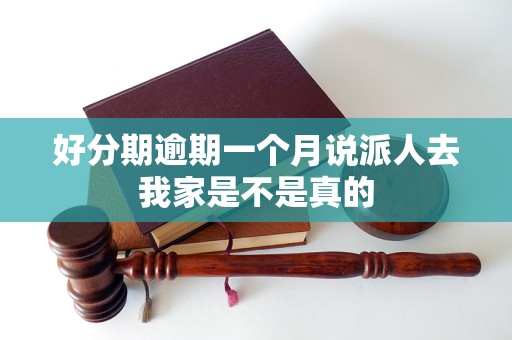 好分期逾期一個(gè)月說(shuō)派人去我家是不是真的