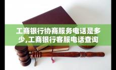 工商電話號(hào)碼客服 工商銀行協(xié)商服務(wù)電話客服電話查詢(xún)