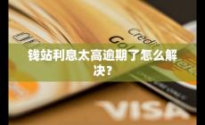錢(qián)站利息太高逾期了怎么解決?