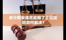 來(lái)分期安逸花逾期了,上征信嗎?如何解決?