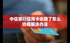 中信銀行信用卡逾期了如何協商？解決辦法是什么？