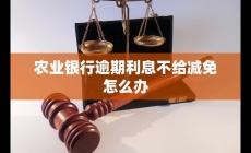 農(nóng)業(yè)銀行逾期利息不給減免怎么辦