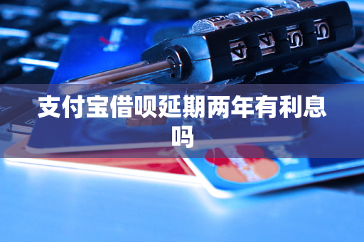 支付寶借唄延期兩年有<a href=http://www.teatomorrow.com/e/tags/?tagname=%E5%88%A9%E6%81%AF target=_blank class=infotextkey>利息</a>嗎