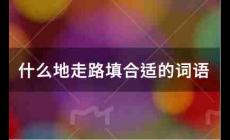 什么地走路填合適的詞語有哪些?