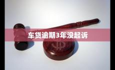 車(chē)貸逾期3年沒(méi)起訴 原因分析及如何應(yīng)對(duì)