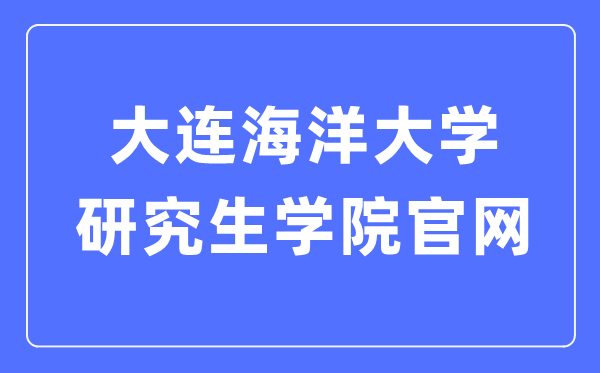 大連海洋大學研究生學院官網(wǎng)入口(https://master.dlou.edu.cn/)