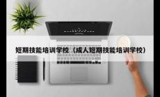 成人短期技能培訓(xùn)學(xué)校有哪些(成人短期技能培訓(xùn)學(xué)校)