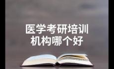 醫(yī)學(xué)考研培訓(xùn)機構(gòu)排名前十有哪些?
